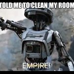 Oh ok | MY MOM TOLD ME TO CLEAN MY ROOM, SO I DID; EMPIRE! | image tagged in rebellion | made w/ Imgflip meme maker