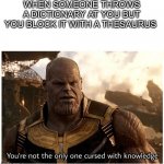 Get it? | WHEN SOMEONE THROWS A DICTIONARY AT YOU BUT YOU BLOCK IT WITH A THESAURUS | image tagged in thanos cursed with knowledge,not funny,thanos,dictionary,thesaurus | made w/ Imgflip meme maker