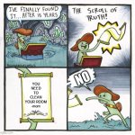 NO | YOU NEED TO CLEAN YOUR ROOM
-mom NO | image tagged in memes,the scroll of truth | made w/ Imgflip meme maker