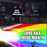 Puts the "ow" in "rainbow" | PEOPLE WHO ARE HOMOPHOBIC; JUNE AKA PRIDE MONTH | image tagged in time to open the windo-oooww,pride month | made w/ Imgflip meme maker