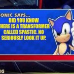 Sonic says transformers | DID YOU KNOW THERE IS A TRANSFORMER CALLED SPASTIC. NO SERIOUSLY LOOK IT UP. | image tagged in sonic says | made w/ Imgflip meme maker
