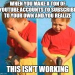 Sad Kid With Gun | WHEN YOU MAKE A TON OF YOUTUBE ACCOUNTS TO SUBSCRIBE TO YOUR OWN AND YOU REALIZE; THIS ISN'T WORKING | image tagged in sad kid with gun | made w/ Imgflip meme maker
