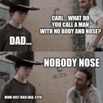 Rick and Carl Meme | CARL... WHAT DO YOU CALL A MAN WITH NO BODY AND NOSE? DAD... NOBODY NOSE MOM JUST DIED DAD, STFU | image tagged in memes,rick and carl | made w/ Imgflip meme maker