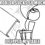 people in roblox be like | ROBLOX SUCKS SO MUCH I FLIPPED MY TABLE | image tagged in memes,table flip guy | made w/ Imgflip meme maker