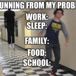 this was made by meh friend | ME RUNNING FROM MY PROBLEMS; WORK:; SLEEP:; FAMILY:; FOOD:; SCHOOL: | image tagged in running away from a floating black man | made w/ Imgflip meme maker