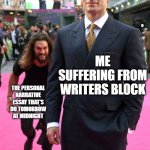 Jason Momoa Henry Cavill Meme | ME SUFFERING FROM WRITERS BLOCK THE PERSONAL NARRATIVE ESSAY THAT'S DO TOMORROW AT MIDNIGHT | image tagged in jason momoa henry cavill meme | made w/ Imgflip meme maker