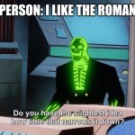do you know how little that narrows it down | RADOM PERSON: I LIKE THE ROMAN EMPIRE | image tagged in do you know how little that narrows it down | made w/ Imgflip meme maker