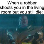hmm? | When a robber shoots you in the living room but you still die: | image tagged in thanos impossible,robbery | made w/ Imgflip meme maker