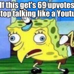 They do be talking like that though | If this get's 69 upvotes i'll stop talking like a Youtuber | image tagged in memes,mocking spongebob | made w/ Imgflip meme maker