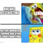 dekulakization | KULAKS JUST EXISTING FACTORY WORKERS STARVING AND DYING OF POOR CONDITIONS LENIN | image tagged in spongebob angry cute | made w/ Imgflip meme maker
