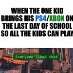 Some guy brought his wii too... | WHEN THE ONE KID BRINGS HIS PS4/XBOX ON THE LAST DAY OF SCHOOL SO ALL THE KIDS CAN PLAY; PS4; XBOX | image tagged in everyone liked that v2,wholesome,xbox,playstation,memes,pro gamer move | made w/ Imgflip meme maker