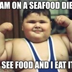 memes | I AM ON A SEAFOOD DIET; I SEE FOOD AND I EAT IT | image tagged in fat kid | made w/ Imgflip meme maker