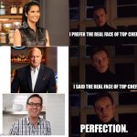 Top Chef | I PREFER THE REAL FACE OF TOP CHEF. I SAID THE REAL FACE OF TOP CHEF. PERFECTION. | image tagged in magneto | made w/ Imgflip meme maker