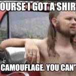 The dangers of camo | OF COURSE I GOT A SHIRT ON; BUT ITS CAMOUFLAGE. YOU CAN'T SEE IT! | image tagged in almost politically correct redneck,camouflage,you can't see me | made w/ Imgflip meme maker