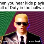 People are screaming.... gotta be a new update right? | When you hear kids playing Call of Duty in the hallway: | image tagged in something s wrong | made w/ Imgflip meme maker
