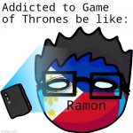 Addicted to Game of Thrones be like | Addicted to Game of Thrones be like:; Ramon | image tagged in nerdism,thecrazygorilla,philippines,ramon,game of thrones,polandball | made w/ Imgflip meme maker