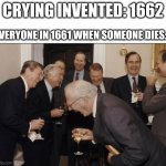HAHAAHAHHAHAHAAH he died!!! | CRYING INVENTED: 1662 EVERYONE IN 1661 WHEN SOMEONE DIES: | image tagged in memes,laughing men in suits,crying,invented | made w/ Imgflip meme maker