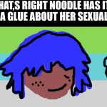 WFTSEXUAL MEMES BY XENO KALLUM | THAT,S RIGHT NOODLE HAS IT GOT A GLUE ABOUT HER SEXUALITY | image tagged in xeno kallum | made w/ Imgflip meme maker