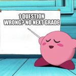 schools in a nustshell | 1 QUESTION WRONG? NO NEXT GRADE | image tagged in kirby sign | made w/ Imgflip meme maker