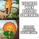 . _ . | TEACHERS WHEN BOYS DID SOMETHING: TEACHERS WHEN GIRLS DID SOMETHING: | image tagged in sunflower,meme,funny,school | made w/ Imgflip meme maker