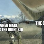 plz 1 upvotes | THE QUIET KID; ME WHEN MAKE FUN FOR THE QUIET KID | image tagged in general shepherd's betrayal | made w/ Imgflip meme maker