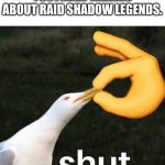shut bird | YOUTUBER TALKING ABOUT RAID SHADOW LEGENDS. | image tagged in bird shut | made w/ Imgflip meme maker