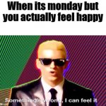 if u feel happy on the monday, call 911 | When its monday but you actually feel happy | image tagged in something s wrong,cats,funny,memes,all lives matter,monday | made w/ Imgflip meme maker