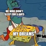 Crying Spongebob Lifeguard Fish | ME WHO DIDN'T SLEEP FOR 3 DAYS MY DREAMS | image tagged in crying spongebob lifeguard fish,dreams,sleeping,memes | made w/ Imgflip meme maker