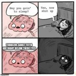 when i try to go to bed | TODDLERS ADULT TEETH ARE RIGHT BELOW THERE EYES | image tagged in when i try to go to bed | made w/ Imgflip meme maker