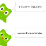 Duolingo 5 in a row | you may live another day | image tagged in duolingo 5 in a row | made w/ Imgflip meme maker