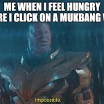 Thanos impossible meme | ME WHEN I FEEL HUNGRY BEFORE I CLICK ON A MUKBANG VIDEO | image tagged in thanos impossible meme | made w/ Imgflip meme maker