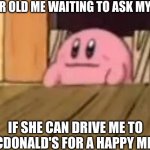 Kirbo want Happy Meal | 8 YEAR OLD ME WAITING TO ASK MY MOM; IF SHE CAN DRIVE ME TO MCDONALD'S FOR A HAPPY MEAL | image tagged in kirby sitting | made w/ Imgflip meme maker
