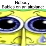 So annoying | Nobody:
Babies on an airplane: | image tagged in funny,memes,sad spong | made w/ Imgflip meme maker