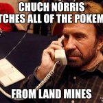 Chuck Norris Phone | CHUCH NORRIS CATCHES ALL OF THE POKEMON FROM LAND MINES | image tagged in memes,chuck norris phone,chuck norris | made w/ Imgflip meme maker