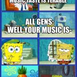 Spongebob HMMM (give up) | BOOMERS: YOUR MUSIC TASTE IS TERABLE; ALL GENS:
WELL YOUR MUSIC IS- | image tagged in spongebob hmmm give up,boomer,music | made w/ Imgflip meme maker