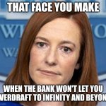 It's already negative why not see how negative it goes | THAT FACE YOU MAKE; WHEN THE BANK WON'T LET YOU OVERDRAFT TO INFINITY AND BEYOND | image tagged in psaki,banks,economy,these are biden times,money | made w/ Imgflip meme maker