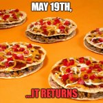 Mexican Pizza returns | MAY 19TH, ...IT RETURNS | image tagged in mexican pizza,taco bell | made w/ Imgflip meme maker