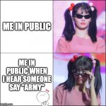 BTS ARMY | ME IN PUBLIC; ME IN PUBLIC WHEN I HEAR SOMEONE SAY "ARMY" | image tagged in momo w/ glasses | made w/ Imgflip meme maker