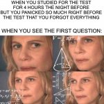 This happened to me this morning | WHEN YOU STUDIED FOR THE TEST FOR 4 HOURS THE NIGHT BEFORE BUT YOU PANICKED SO MUCH RIGHT BEFORE THE TEST THAT YOU FORGOT EVERYTHING WHEN YO | image tagged in math lady/confused lady,memes,funny,true story,sad,test | made w/ Imgflip meme maker