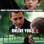 Finding Neverland | WHAT’S THE DIFFERENCE BETWEEN APPLES AND ORPHANS UNLIKE YOU APPLES GET PICKED | image tagged in memes,finding neverland | made w/ Imgflip meme maker