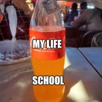 School: | MY LIFE; SCHOOL | image tagged in orange coke | made w/ Imgflip meme maker