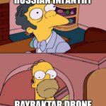 Homer staring at moe | RUSSIAN INFANTRY; BAYRAKTAR DRONE | image tagged in homer staring at moe | made w/ Imgflip meme maker