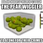 bad and naughty children get put in the pear wiggler