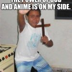 Scared Kid | THE POWER OF GOD AND ANIME IS ON MY SIDE. | image tagged in scared kid | made w/ Imgflip meme maker