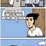 last wish | IMGFLIP; SET THE MEME LIMIT TO THREE ON THE FUN STREAM | image tagged in last wish | made w/ Imgflip meme maker