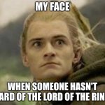Legolas | MY FACE; WHEN SOMEONE HASN'T HEARD OF THE LORD OF THE RINGS | image tagged in legolas | made w/ Imgflip meme maker