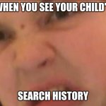 Mean mom | WHEN YOU SEE YOUR CHILD'S; SEARCH HISTORY | image tagged in mean mom | made w/ Imgflip meme maker