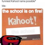 The class clown: | the school is on fire! the school; the school is on fire! | image tagged in funniest kahoot name | made w/ Imgflip meme maker