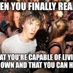 Now I realize that I'm lucky to be living on my own | WHEN YOU FINALLY REALIZE THAT YOU'RE CAPABLE OF LIVING ON YOUR OWN AND THAT YOU CAN HANDLE IT | image tagged in sudden realization,memes,life | made w/ Imgflip meme maker