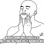 Fully booked day, work meme | WHEN SOMEONE CANCELS A MEETING IN YOUR FULLY BOOKED DAY | image tagged in shave,work,working,working from home | made w/ Imgflip meme maker